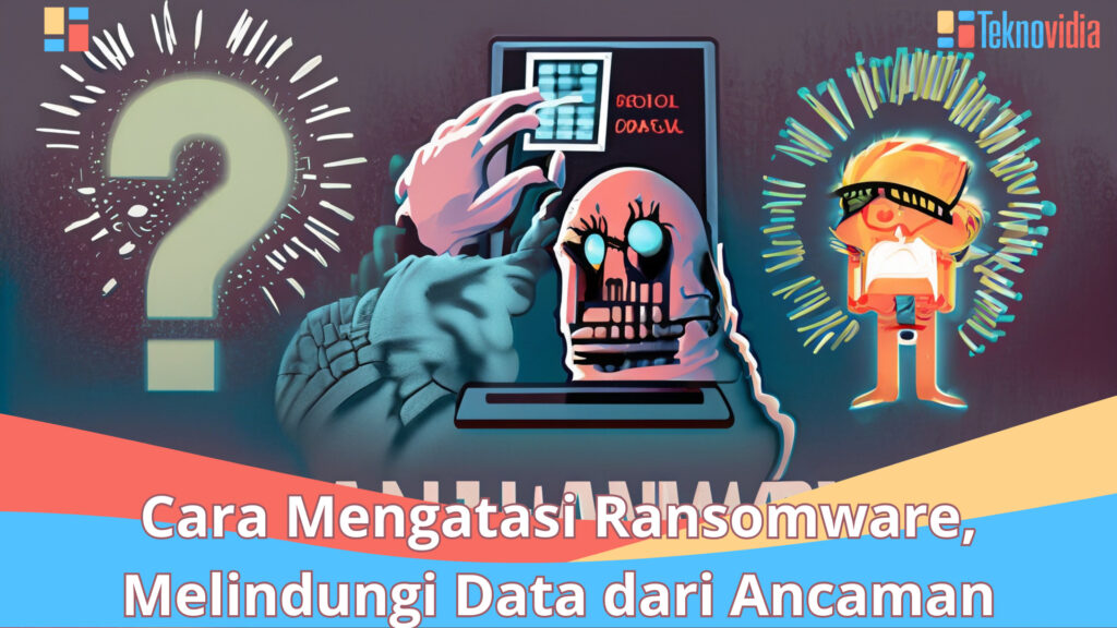 Cara Mengatasi Ransomware, Melindungi Data Dari Ancaman - Teknovidia