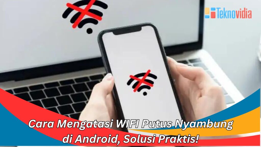 Cara Mengatasi WIFI Putus Nyambung Di Android, Solusi Praktis!