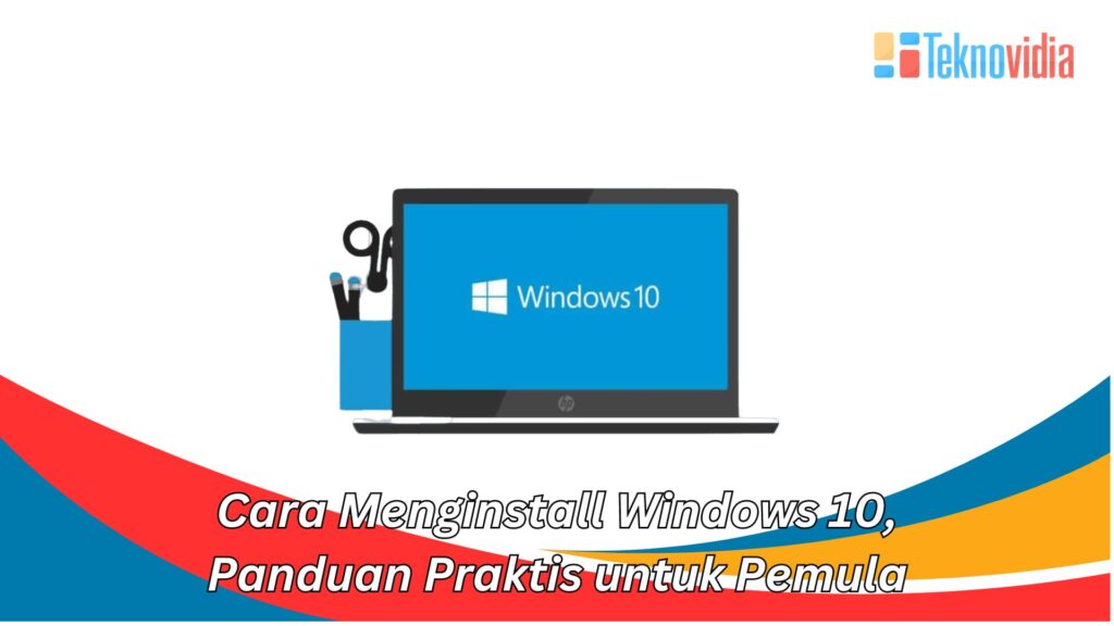 Cara Menginstall Windows 10, Panduan Praktis Untuk Pemula